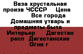 Ваза хрустальная произв ЧСССР. › Цена ­ 10 000 - Все города Домашняя утварь и предметы быта » Интерьер   . Дагестан респ.,Дагестанские Огни г.